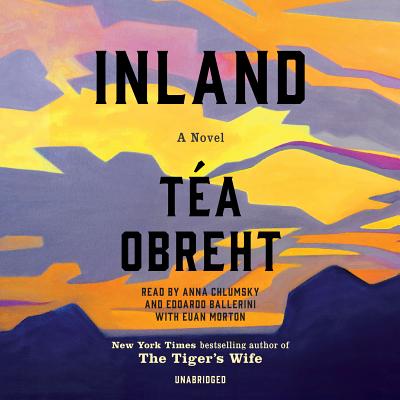 Inland: A Novel By Téa Obreht , Anna Chlumsky (Read by), Edoardo Ballerini (Read by), Euan Morton (Read by) Cover Image