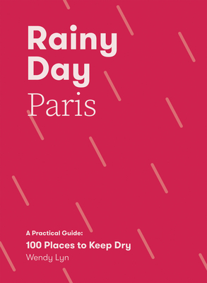 Rainy Day Paris: A Practical Guide: 100 Places to Keep Dry Cover Image