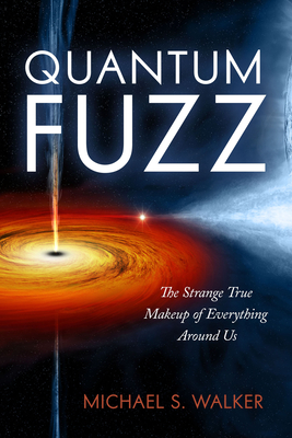 Quantum Fuzz: The Strange True Makeup of Everything Around Us By Michael S. Walker Cover Image