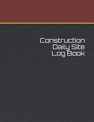 Construction Daily Site Log Book: Construction Site Record Book Job Site Project Management Report Equipment Log Book Contractor Log Book Daily Record Cover Image