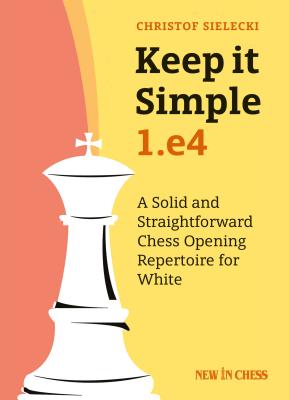 Keep It Simple: 1.E4: A Solid and Straightforward Chess Opening Repertoire for White Cover Image