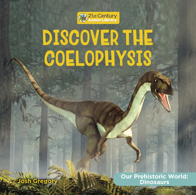 Discover the Coelophysis (21st Century Junior Library: Our Prehistoric World: Dinosaurs)