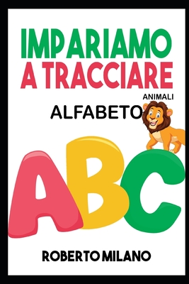 Impariamo a Tracciare: ALFABETO. Libro Per Bambini: Età 3+ . 130 Pagine per Imparare a Scrivere. Prima ti insegno a Ricalcare le Lettere e po Cover Image