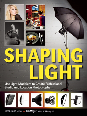 Shaping Light: Use Light Modifiers to Create Amazing Studio and Location Photographs By Glenn Rand, Tim Meyer Cover Image