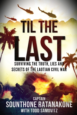 Til The Last: Surviving the Truth, Lies and Secrets of the Laotian Civil War By Sounthone Ratanakone, Todd Samovitz Cover Image