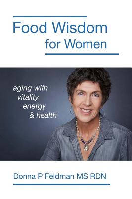 Food Wisdom for Women: nutrition for aging with energy, vitality and health By Donna P. Feldman Rdn Cover Image
