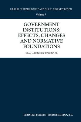 Government Institutions: Effects, Changes and Normative Foundations (Library of Public Policy and Public Administration #5)