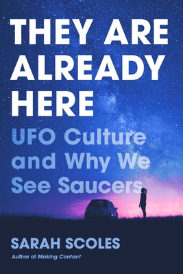 They Are Already Here: UFO Culture and Why We See Saucers By Sarah Scoles Cover Image