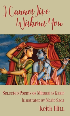 I Cannot Live Without You: Selected Poems of Mirabai and Kabir By Keith Hill Cover Image