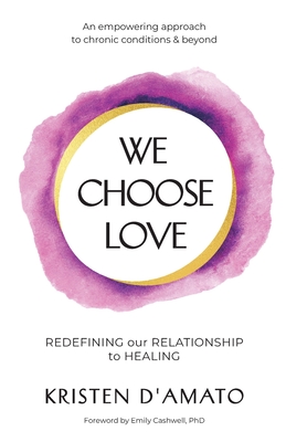 We Choose Love - Redefining Our Relationship to Healing: An empowering approach to chronic conditions & beyond Cover Image