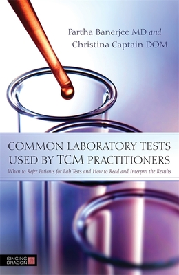 Common Laboratory Tests Used by TCM Practitioners: When to Refer Patients for Lab Tests and How to Read and Interpret the Results By Christina Captain, Partha Banerjee Cover Image
