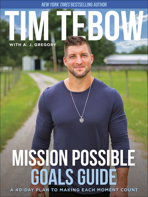 Mission Possible Goals Guide: A 40-Day Plan to Making Each Moment Count By Tim Tebow, A. J. Gregory (With) Cover Image