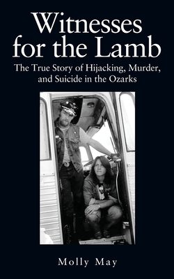 Witnesses for the Lamb: The True Story of Hijacking, Murder, and Suicide in the Ozarks By Molly May Cover Image