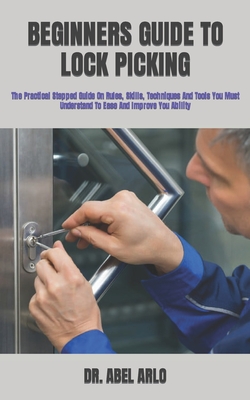 Beginners Guide to Lock Picking: The Practical Stepped Guide On