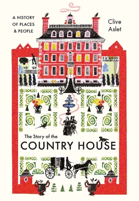The Story of the Country House: A History of Places and People By Clive Aslet Cover Image