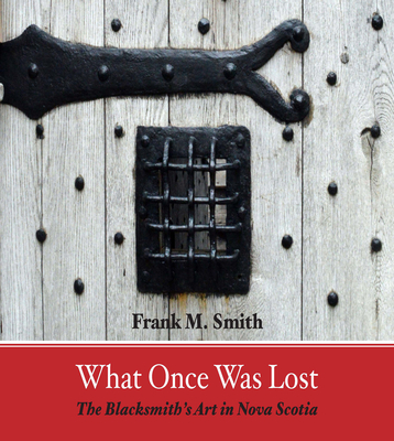 What Once Was Lost: The Blacksmith's Art in Nova Scotia By Frank Smith Cover Image