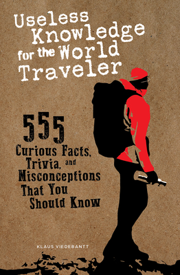 Useless Knowledge for the World Traveler: 555 Curious Facts, Trivia, and Misconceptions That You Should Know By Klaus Viedebantt Cover Image