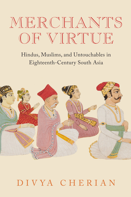Merchants of Virtue: Hindus, Muslims, and Untouchables in Eighteenth-Century South Asia (South Asia Across the Disciplines) By Divya Cherian Cover Image