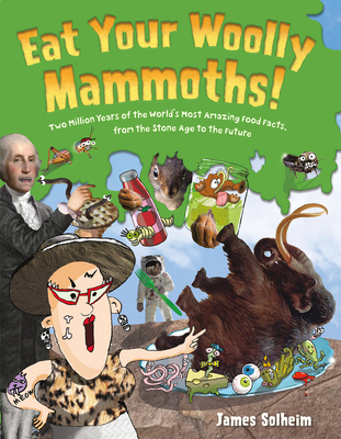 Eat Your Woolly Mammoths!: Two Million Years of the World's Most Amazing Food Facts, from the Stone Age to the Future By James Solheim Cover Image