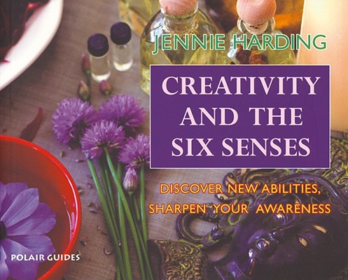 Creativity and the Six Senses: Discover New Abilities, Sharpen Your Awareness (Polair Guides) By Jennie Harding Cover Image