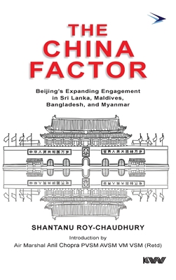 The China Factor: Beijing's Expanding Engagement in Sri Lanka, Maldives, Bangladesh, and Myanmar By Shantanu Roy-Chaudhury Cover Image