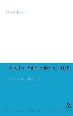 Hegel's Philosophy of Right: Subjectivity and Ethical Life (Continuum Studies in Philosophy #23) By David James Cover Image