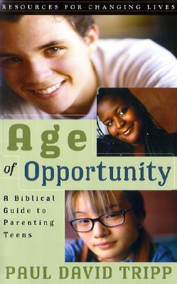 Age of Opportunity: A Biblical Guide to Parenting Teens (Resources for Changing Lives) By Paul David Tripp Cover Image