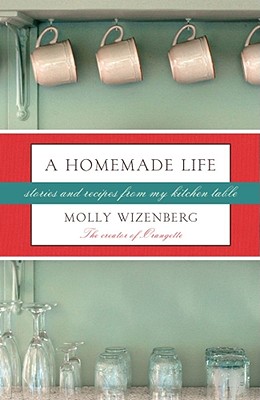 A Homemade Life: Stories and Recipes from My Kitchen Table cover