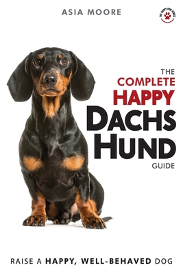 The Complete Happy Dachshund Guide: The A-Z Dachshund Manual for New and Experienced Owners (The Happy Paw)