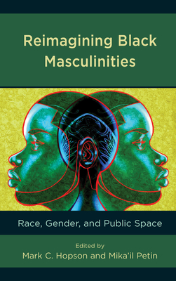 Reimagining Black Masculinities: Race, Gender, and Public Space (Communicating Gender) By Mark C. Hopson (Editor), Mika'il Petin (Editor), Kenneth D. Brown (Contribution by) Cover Image