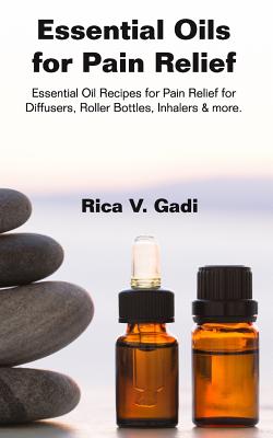 Essential Oils for Pain Relief: Essential Oil Recipes for Pain Relief for  Diffusers, Roller Bottles, Inhalers & More. (Paperback)