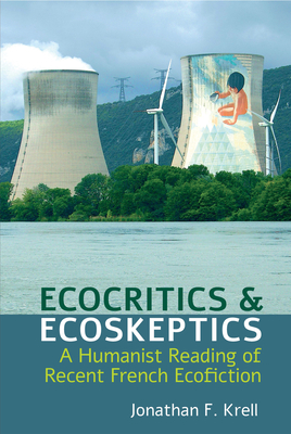 Ecocritics and Ecoskeptics: A Humanist Reading of Recent French Ecofiction By Jonathan F. Krell Cover Image