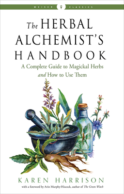 The Herbal Alchemist’s Handbook: A Complete Guide to Magickal Herbs and How to Use Them (Weiser Classics Series) Cover Image