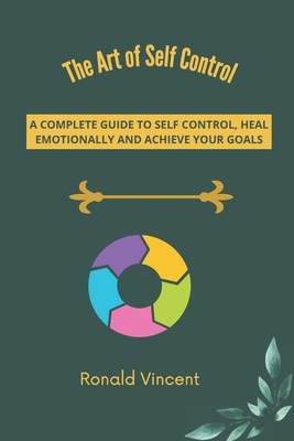 The Art of Self Control: A Complete Guide To Self Control, Heal Emotionally And Achieve Your Goals By Ronald Vincent Cover Image