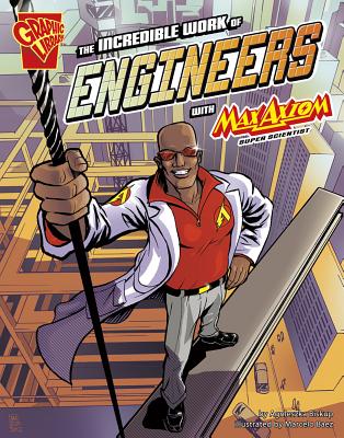 The Incredible Work of Engineers with Max Axiom, Super Scientist (Graphic Science and Engineering in Action) Cover Image