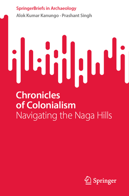 Chronicles of Colonialism: Navigating the Naga Hills (Springerbriefs in Archaeology) Cover Image