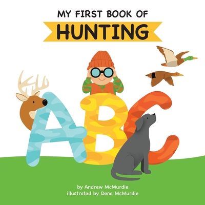 My First Book of Hunting ABC: A Rhyming Alphabet Primer for Children About Hunting and Outdoor Life By Andrew McMurdie, Dena McMurdie (Illustrator) Cover Image