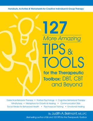 127 More Amazing Tips and Tools for the Therapeutic Toolbox: Dbt, CBT and Beyond: Handouts, Activities & Worksheets for Creative Individual & Group Th By Judith Belmont Cover Image