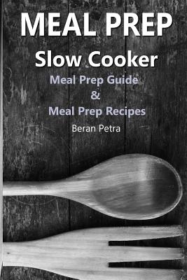 Meal Prep - Slow Cooker: Meal Prep Guide & Meal Prep Recipes By Beran Petra Cover Image