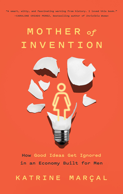 Mother of Invention: How Good Ideas Get Ignored in an Economy Built for Men By Katrine Marçal Cover Image