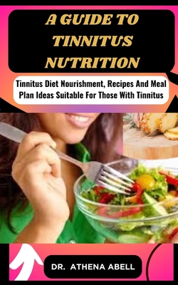 A guide to tinnitus nutrition: Tinnitus Diet Nourishment, Recipes And Meal Plan Ideas Suitable For Those With Tinnitus Cover Image