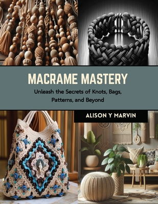 Macrame Mastery: Unleash the Secrets of Knots, Bags, Patterns, and Beyond Cover Image