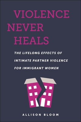 Violence Never Heals: The Lifelong Effects of Intimate Partner Violence for Immigrant Women (Anthropologies of American Medicine: Culture) Cover Image