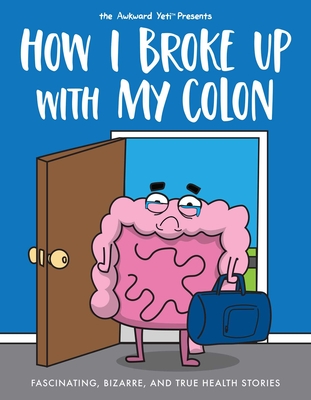 How I Broke Up with My Colon: Fascinating, Bizarre, and True Health Stories By Nick Seluk, The Awkward Yeti Cover Image