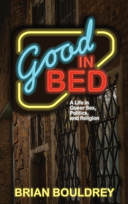 Good In Bed: A Life in Queer Sex, Politics, and Religion By Brian Bouldrey Cover Image