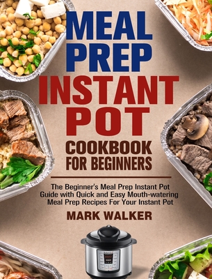 Meal Prep Instant Pot Cookbook for Beginners: The Beginner's Meal Prep Instant Pot Guide with Quick and Easy Mouth-watering Meal Prep Recipes For Your Cover Image