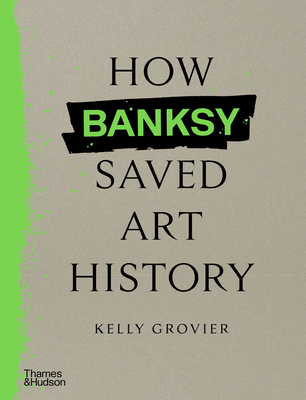 How Banksy Saved Art History By Kelly Grovier Cover Image