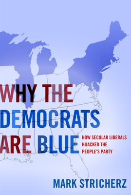 Why the Democrats Are Blue: Secular Liberalism and the Decline of the People's Party By Mark Stricherz Cover Image