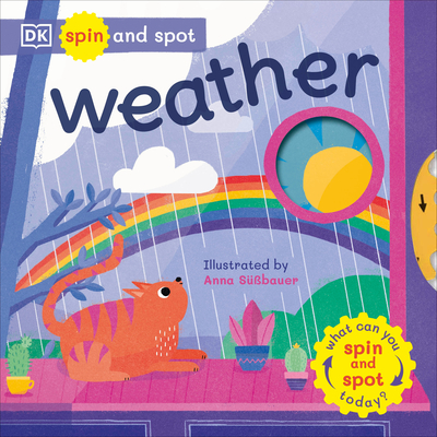 Spin and Spot: Weather: What Can You Spin And Spot Today? By DK, Anna Suessbauer (Illustrator) Cover Image