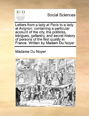 Letters from a Lady at Paris to a Lady at Avignon: Containing a Particular Account of the City, the Politicks, Intrigues, Gallantry, and Secret Histor cover